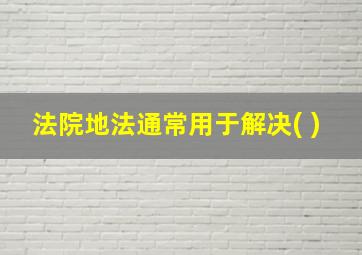 法院地法通常用于解决( )